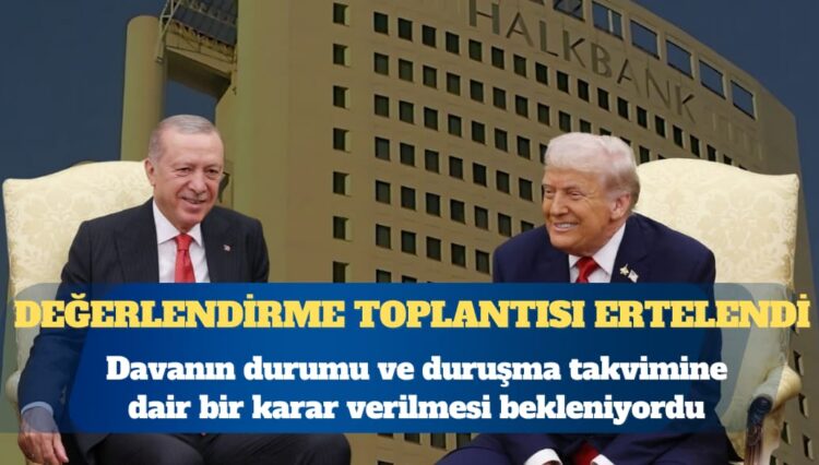 Halkbank Davası’nda yeni gelişme: Değerlendirme toplantısı ertelendi