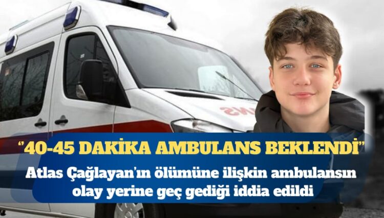 ‘Yan bakma’ kavgası: Atlas Çağlayan’ın ölümüne ilişkin ambulansın olay yerine geç gediği iddia edildi