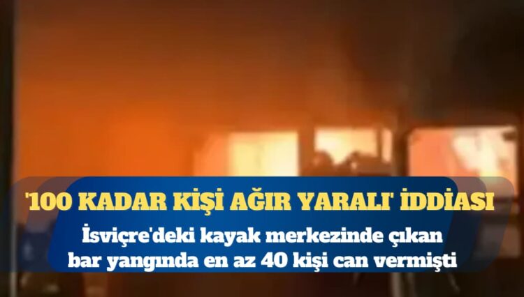 İsviçre’de en az 40 kişinin öldüğü yangında ‘100 kadar kişi ağır yaralı’