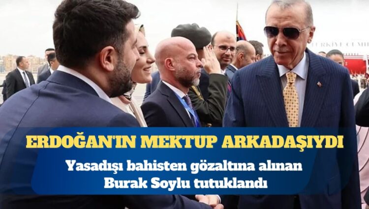 Erdoğan’ın mektup arkadaşıydı: Yasadışı bahisten gözaltına alınan Burak Soylu tutuklandı