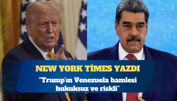 New York Times: Trump’ın Venezuela hamlesi hukuksuz ve riskli