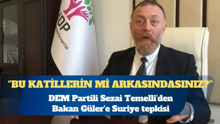 DEM Partili Temelli’den Bakan Güler’e Suriye tepkisi: Bu katillerin, bu soykırımcıların mı arkasındasınız?
