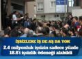 İŞKUR verileri: 2.4 milyonluk işsizin sadece yüzde 18.8’i işsizlik ödeneği alabildi