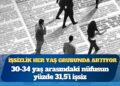 İşsizlik her yaş grubunda artıyor: 30-34 yaş arasındaki nüfusun yüzde 31,5’i işsiz