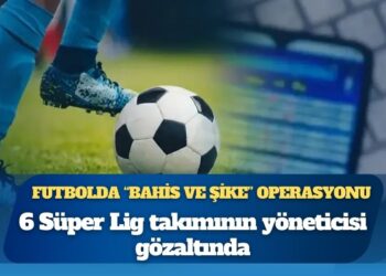 Futbolda “bahis ve şike” operasyonu: 10 ilde kulüp yöneticilerine baskın, 32 kişiye gözaltı