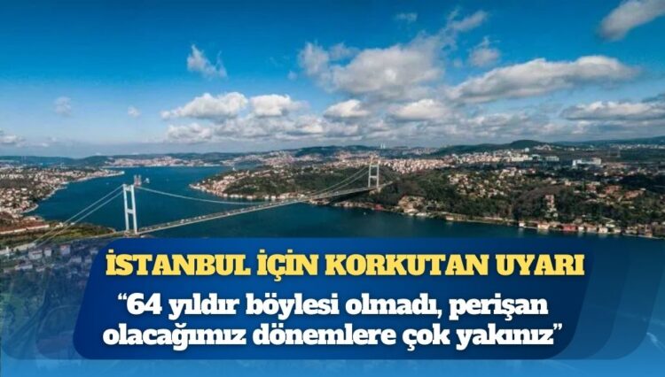 Profesörden İstanbul için korkutan uyarı: 64 yıldır böylesi olmadı, perişan olacağımız dönemlere çok yakınız