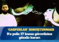 “Casperlar” soruşturması: 9’u polis 17 kamu görevlisine gözaltı kararı