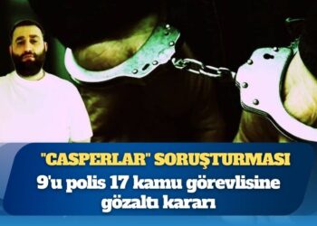 “Casperlar” soruşturması: 9’u polis 17 kamu görevlisine gözaltı kararı