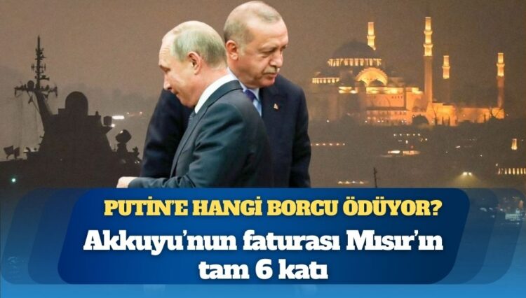 Akkuyu’nun faturası Mısır’ın tam 6 katı: Erdoğan Putin’e hangi borcu ödüyor?