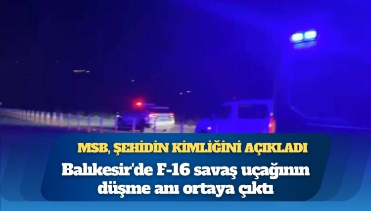 Balıkesir’de F-16 uçağı kaza kırıma uğradı; pilot şehit oldu