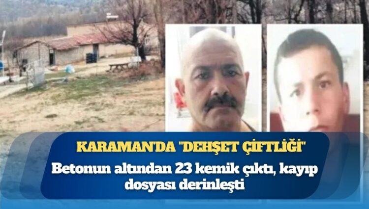 Karaman’da “dehşet çiftliği”: Betonun altından 23 kemik çıktı, kayıp dosyası derinleşti