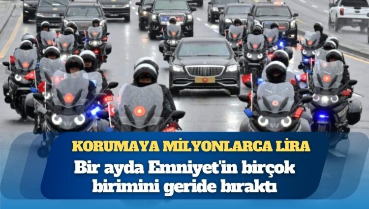 Korumaya milyonlarca lira: Bir ayda Emniyet’in birçok birimini geride bıraktı