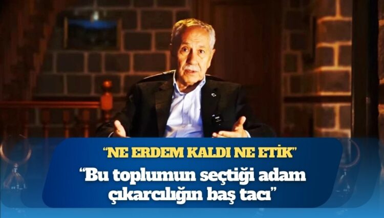 Bülent Arınç: Bu toplumun seçtiği adam çıkarcılığın baş tacı