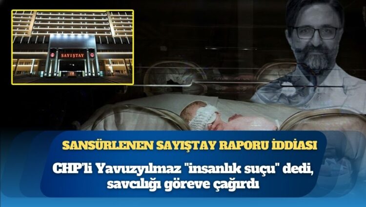 Sansürlenen Sayıştay raporu iddiası: CHP’li Yavuzyılmaz “insanlık suçu” dedi, savcılığı göreve çağırdı