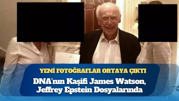 DNA’nın sarmal yapısını keşfeden Nobel ödüllü bilim insanı James Watson’ın Epstein’in evinde 3 kadınla fotoğrafı ortaya çıktı