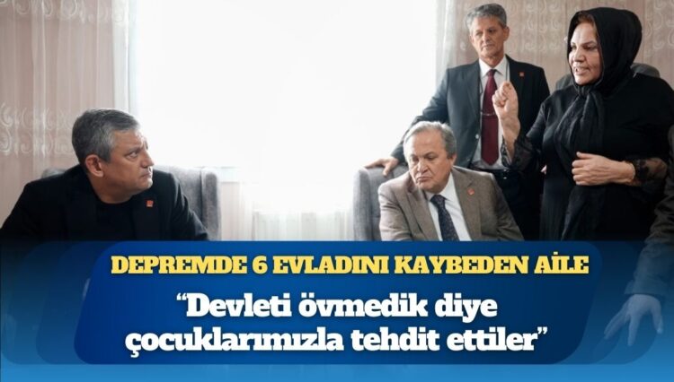 Depremde 6 evladını kaybeden aile: Devleti övmedik diye çocuklarımızla tehdit ettiler