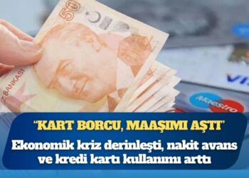 Ekonomik kriz derinleşti, nakit avans ve kredi kartı kullanımı arttı: “Kart borcu, maaşımı aştı” diyenlerin oranı yüzden 49.2 oldu