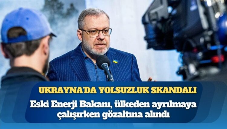Ukrayna’da yolsuzluk skandalı: Eski Enerji Bakanı Halushchenko, ülkeden ayrılmaya çalışırken gözaltına alındı