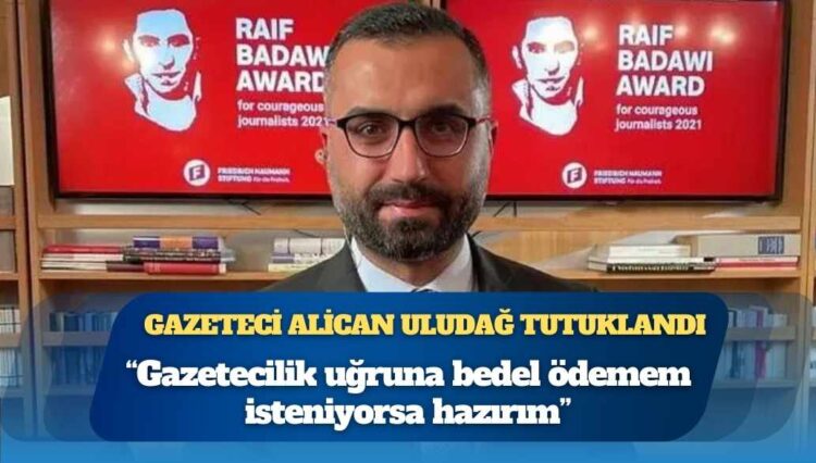 Gazeteci Alican Uludağ tutuklandı: “Gazetecilik uğruna bedel ödemem isteniyorsa hazırım”