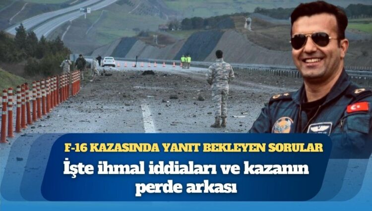 İhmal iddiaları ve kazanın perde arkası: F-16 kazasında yanıt bekleyen sorular