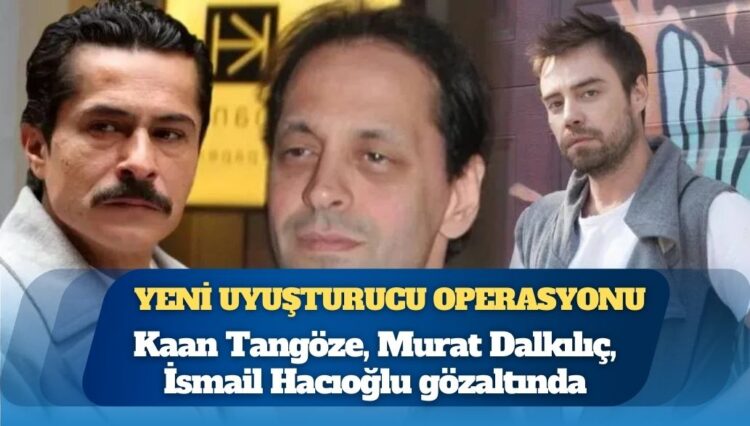 Ünlülere uyuşturucu operasyonu: Murat Dalkılıç, Kaan Tangöze, İsmail Hacıoğlu dahil 19 kişi gözaltında