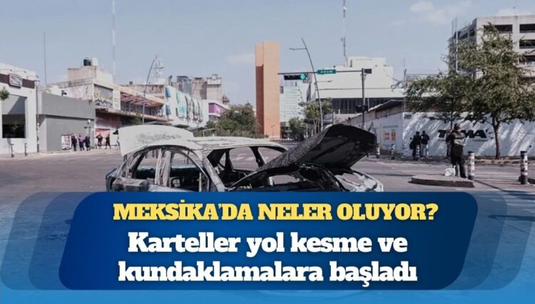Karteller yol kesme ve kundaklamalara başladı: Meksika’da neler oluyor?
