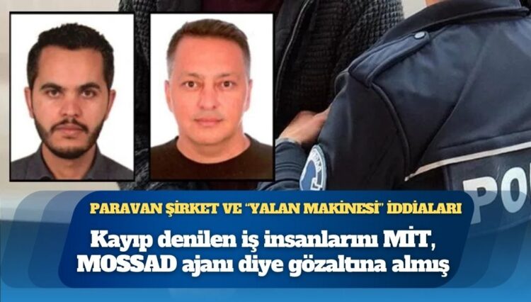 Kayıp denilen iş insanlarını MİT, MOSSAD ajanı diye gözaltına almış