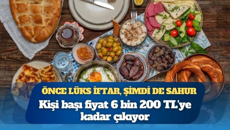 Önce lüks iftar, şimdi de sahur: Kişi başı fiyat 6 bin 200 TL’ye kadar çıkıyor