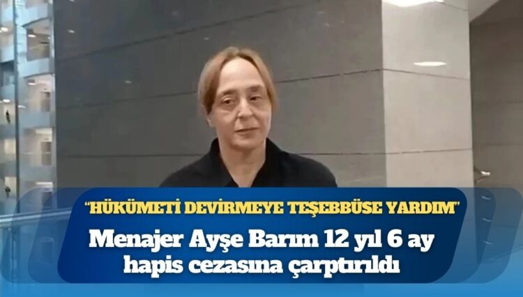 Gezi davasında menajer Ayşe Barım’a “hükümeti devirmeye teşebbüse yardım” suçundan 12 yıl 6 ay hapis
