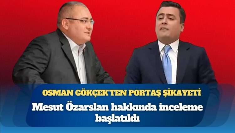 Osman Gökçek’ten PORTAŞ şikayeti: Mesut Özarslan hakkında inceleme başlatıldı