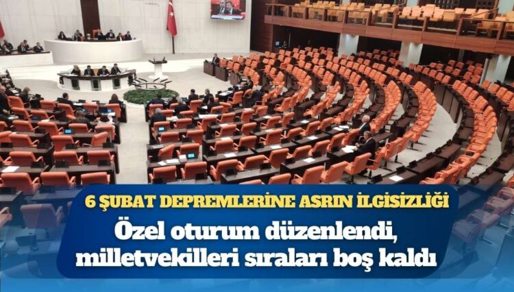 6 Şubat depremlerine asrın ilgisizliği: Milletvekilleri sıraları boş kaldı