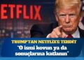 Trump’tan Netflix’e tehdit: O ismi kovun ya da sonuçlarına katlanın