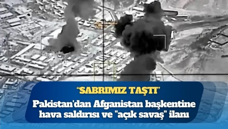 Pakistan’dan Afganistan başkentine hava saldırısı ve “açık savaş” ilanı