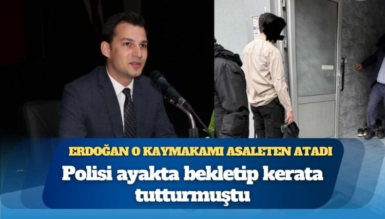 Erdoğan o kaymakamı asaleten atadı: Polisi ayakta bekletip kerata tutturmuştu