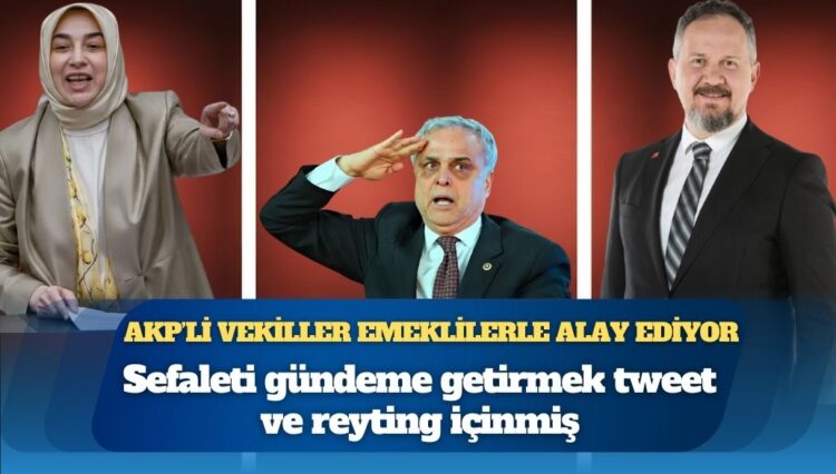Sefaleti gündeme getirmek tweet ve reyting içinmiş: AKP’li vekiller geçim derdindeki emeklilerle alay ediyor