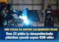 Bir yılda 94 çocuk çalışırken öldü: Son 13 yılda iş cinayetlerinde yitirilen çocuk sayısı 836 oldu
