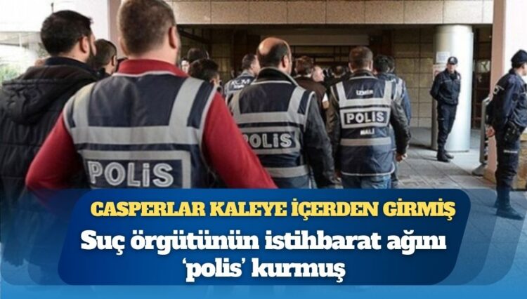 Casperlar kaleye içerden girmiş: Suç örgütünün istihbarat ağını ‘polis’ kurmuş