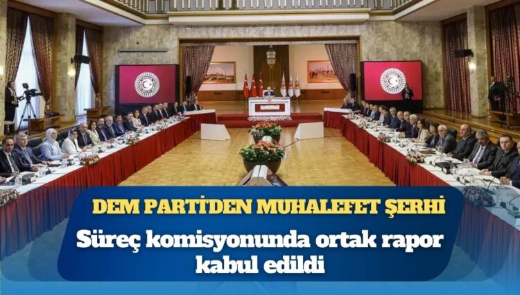 Süreç komisyonunda ortak rapor kabul edildi