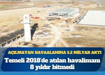 Temeli 2018’de atılan havalimanı 8 yıldır bitmedi: Devletin kasasından çıkan miktar 5 milyar 202 milyon 82 bin TL