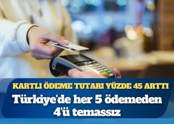 Türkiye’de her 5 ödemeden 4’ü temassız: Kartlı ödeme tutarı yüzde 45 arttı