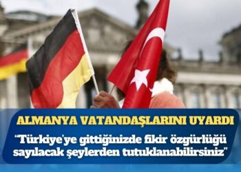 Almanya vatandaşlarını uyardı: Türkiye’ye gittiğinizde fikir özgürlüğü sayılacak şeylerden tutuklanabilirsiniz