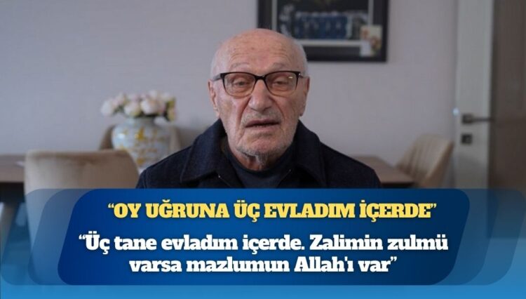 Dilek İmamoğlu’nun babası Fehmi Kaya: “Böyle siyaset olmaz; oy uğruna üç evladım içerde”