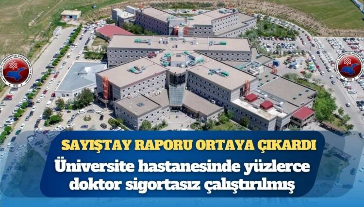Sayıştay raporu ortaya çıkardı: Üniversite hastanesinde yüzlerce doktor sigortasız çalıştırılmış