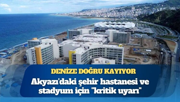 Uzmanından Akyazı’daki şehir hastanesi ve stadyum için “kritik uyarı”: Denize doğru kayıyor