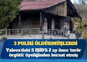3 polisi öldürmüşlerdi: Yalova’daki 5 IŞİD’li 2 ay önce ‘terör örgütü’ üyeliğinden beraat etmiş