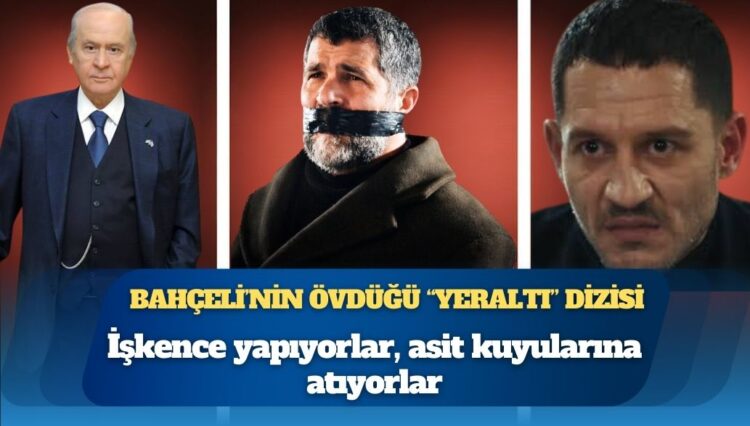 Devlet Bahçeli’nin övdüğü “Yeraltı” dizisi: İşkence yapıyorlar, asit kuyularına atıyorlar