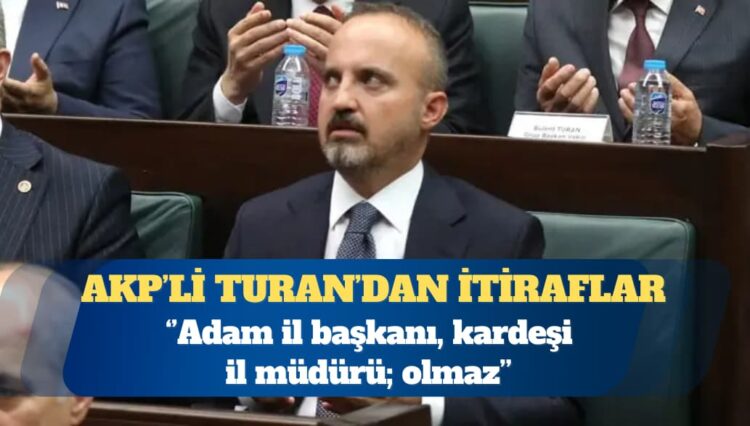 AKP’li Bülent Turan: Adam il başkanı, kardeşi il müdürü; olmaz