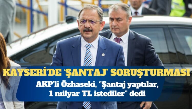 AKP’li Mehmet Özhaseki: Şantaj yaptılar, 1 milyar TL istediler
