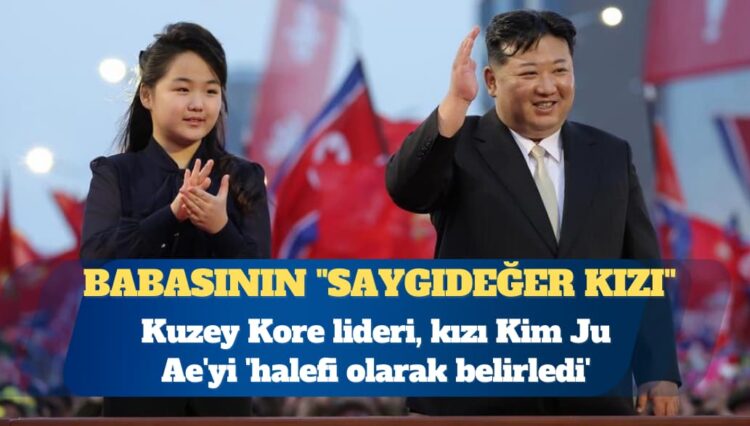 Kuzey Kore lideri, kızı Kim Ju Ae’yi ‘halefi olarak belirledi’