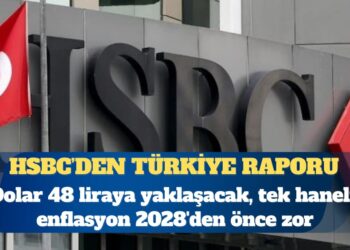 HSBC: Dolar 48 liraya yaklaşacak, tek haneli enflasyon 2028’den önce zor